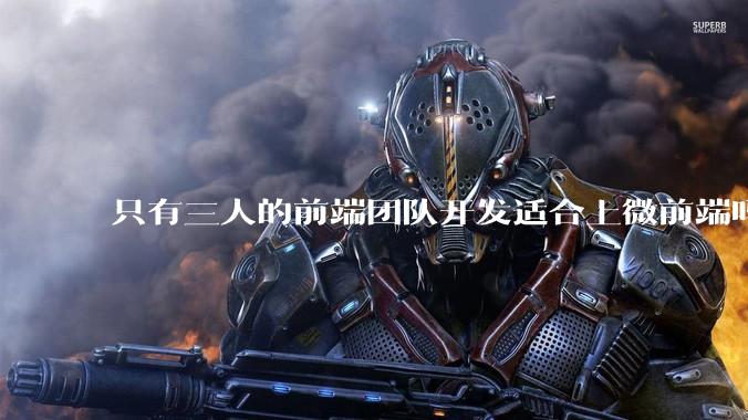 只有三人的前端团队开发适合上微前端吗?