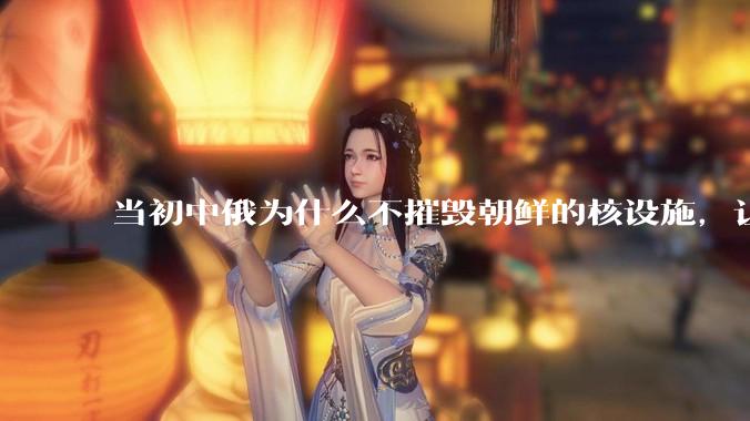 当初中俄为什么不摧毁朝鲜的核设施,让朝鲜拥有了自己的核武器?