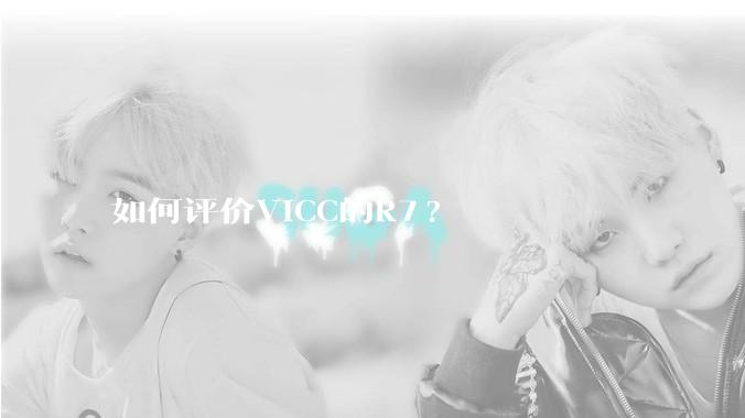 如何评价VICC的R7?