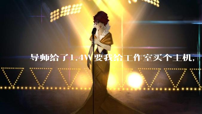 导师给了1.4W要我给工作室买个主机,是整机还是自己配?