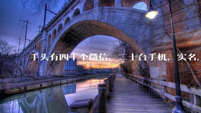 手头有四十个微信,二十台手机,实名,可以做什么行业?