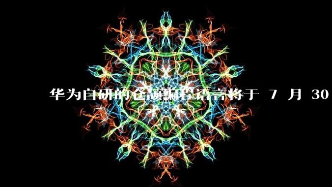 华为自研的仓颉编程语言将于 7 月 30 日开源,这款语言将如何影响未来的开发趋势?