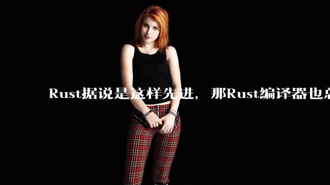 Rust据说是这样先进,那Rust编译器也总该是Rust写的吧?
