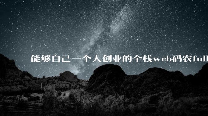 能够自己一个人创业的全栈web码农fullstack developer要会哪些技术?