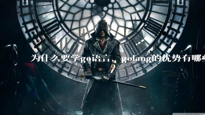 为什么要学go语言,golang的优势有哪些?