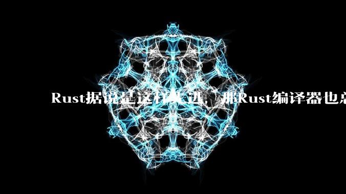 Rust据说是这样先进,那Rust编译器也总该是Rust写的吧?