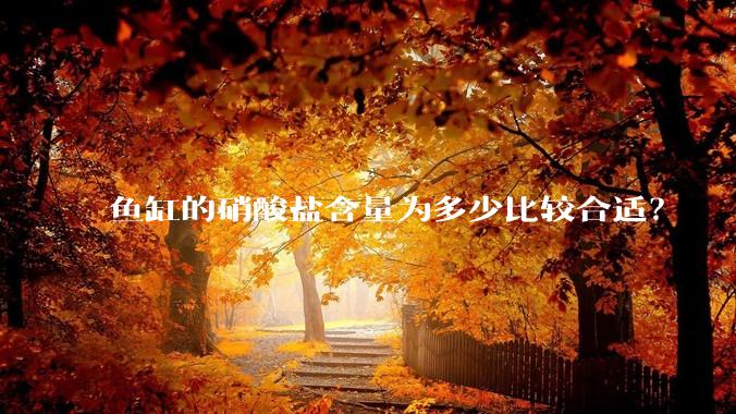 鱼缸的硝酸盐含量为多少比较合适?