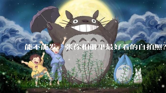 能不能发一张你相册里最好看的自拍照?