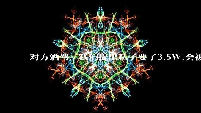 对方酒驾,我们提出私了要了3.5W,会被认为敲诈勒索吗?