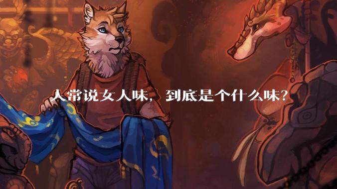 人常说女人味,到底是个什么味?