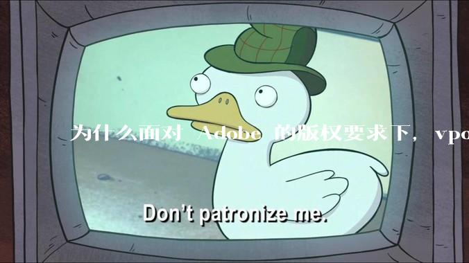 为什么面对 Adobe 的版权要求下,vposy 大神还能从容不迫?