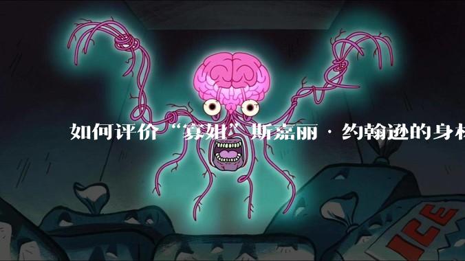 如何评价“寡姐”斯嘉丽·约翰逊的身材?