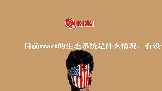 目前react的生态系统是什么情况,有没有比较公认的成熟的开发技术栈?