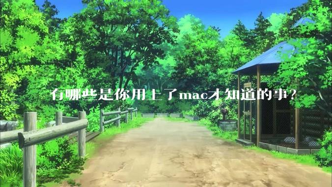 有哪些是你用上了mac才知道的事?