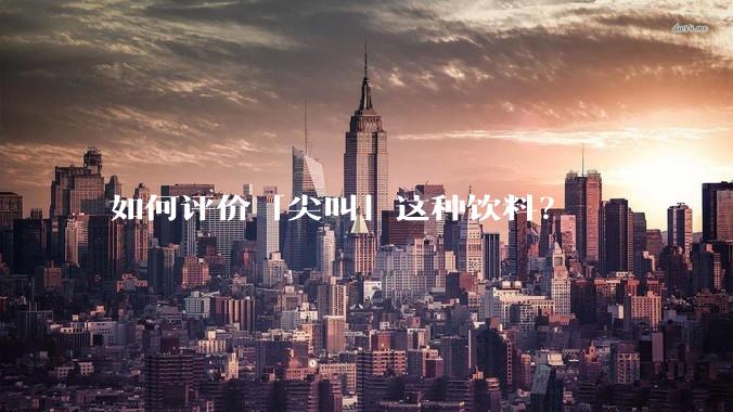 如何评价「尖叫」这种饮料?