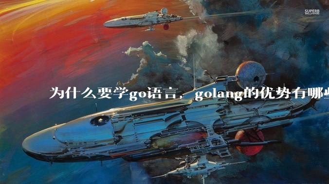 为什么要学go语言,golang的优势有哪些?