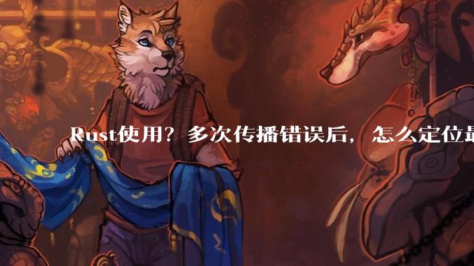 Rust使用?多次传播错误后,怎么定位最开始发生error的地方?