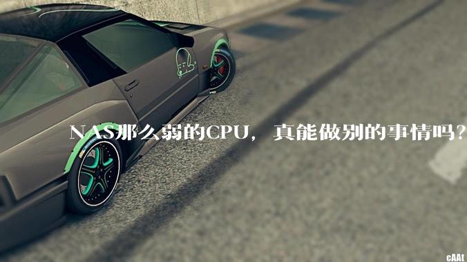 NAS那么弱的CPU,真能做别的事情吗?