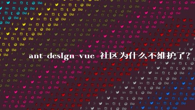ant-design-vue 社区为什么不维护了?