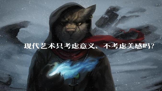 现代艺术只考虑意义、不考虑美感吗?