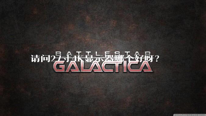 请问27寸4K显示器哪个好呀?