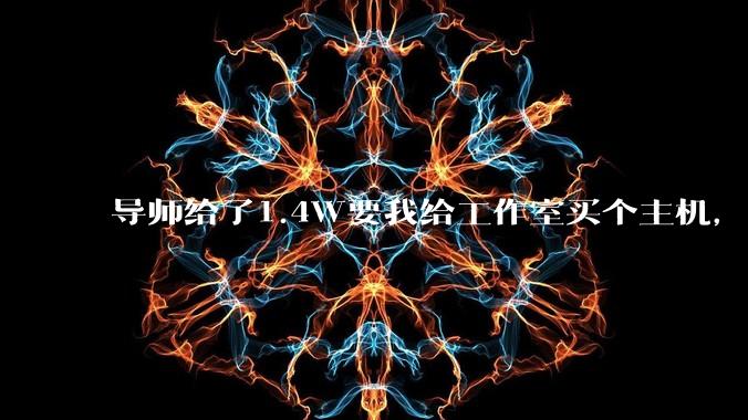 导师给了1.4W要我给工作室买个主机,是整机还是自己配?