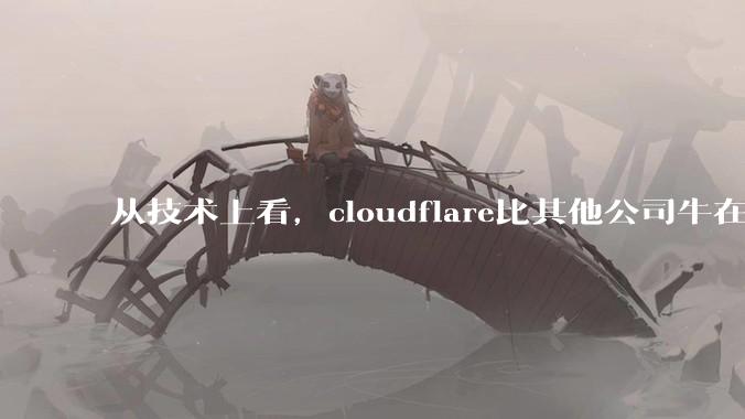 从技术上看,cloudflare比其他公司牛在哪儿?