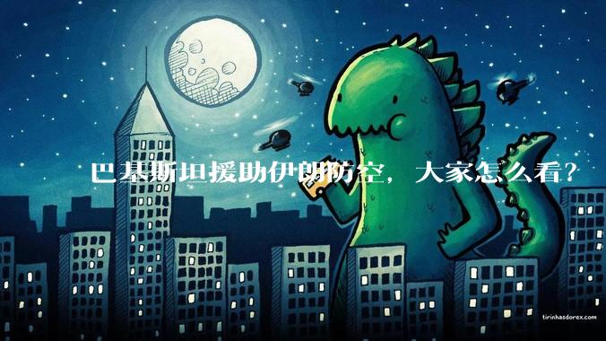 巴基斯坦援助伊朗防空,大家怎么看?