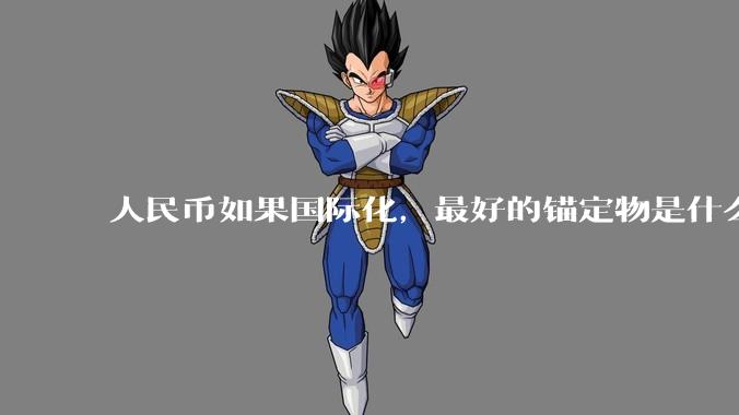 人民币如果国际化,最好的锚定物是什么呢?