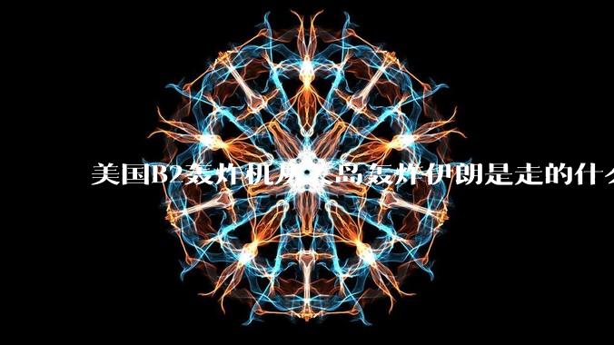 美国B2轰炸机从关岛轰炸伊朗是走的什么路线?