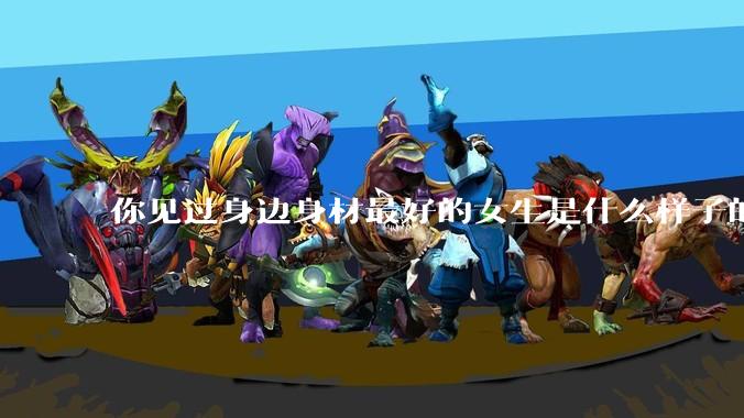 你见过身边身材最好的女生是什么样子的？