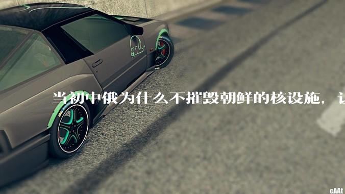 当初中俄为什么不摧毁朝鲜的核设施,让朝鲜拥有了自己的核武器?