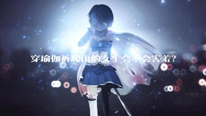 穿瑜伽裤爬山的女生会不会害羞?