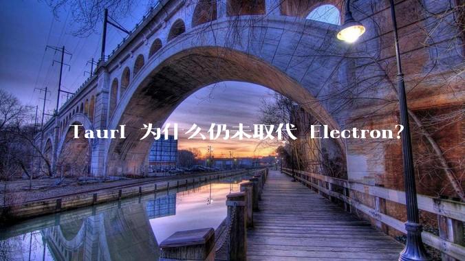 Tauri 为什么仍未取代 Electron?