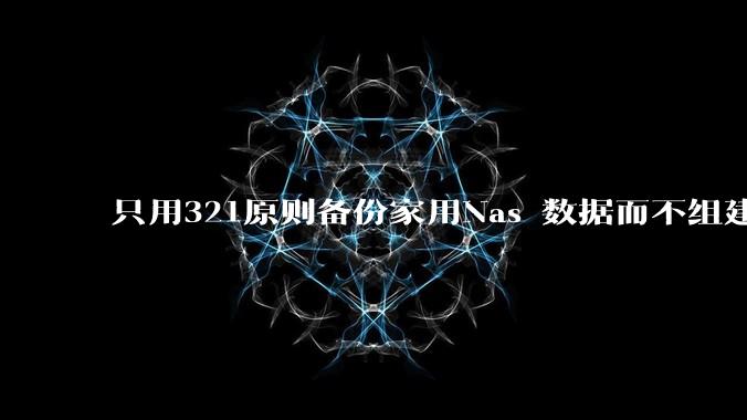 只用321原则备份家用Nas 数据而不组建raid阵列的人,不怕哪天备份全部同时损坏导致无法恢复吗?