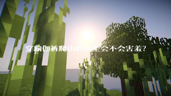 穿瑜伽裤爬山的女生会不会害羞?