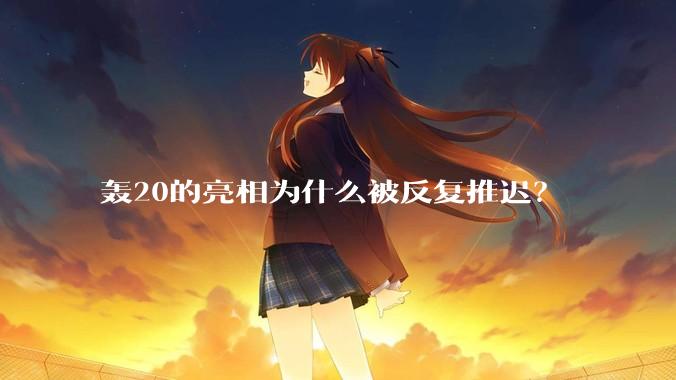 轰20的亮相为什么被反复推迟?