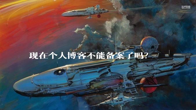 现在个人博客不能备案了吗？