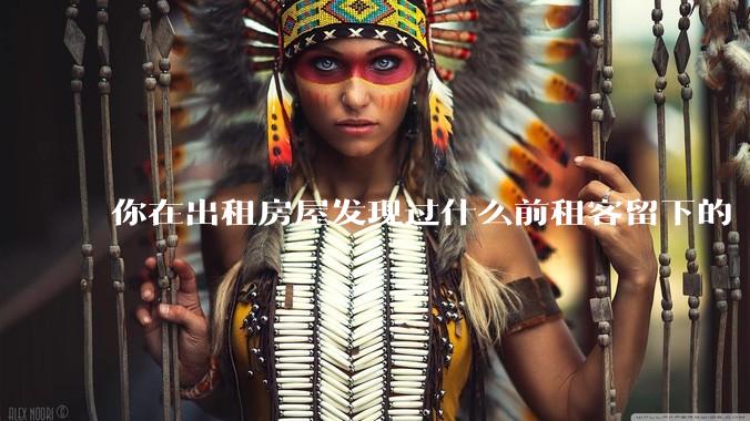 你在出租房屋发现过什么前租客留下的“宝藏”?