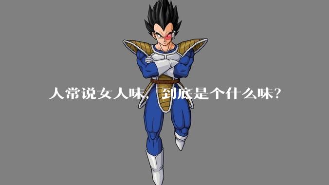 人常说女人味,到底是个什么味?