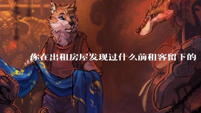 你在出租房屋发现过什么前租客留下的“宝藏”?