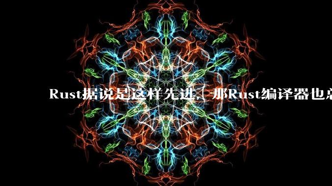 Rust据说是这样先进,那Rust编译器也总该是Rust写的吧?