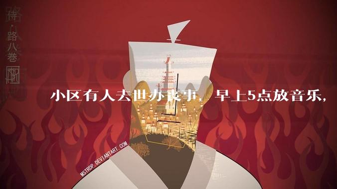 小区有人去世办丧事,早上5点放音乐,我报警有错吗?