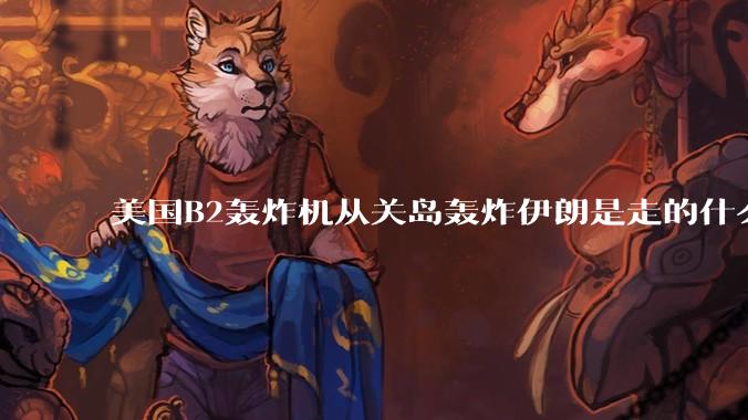 美国B2轰炸机从关岛轰炸伊朗是走的什么路线?