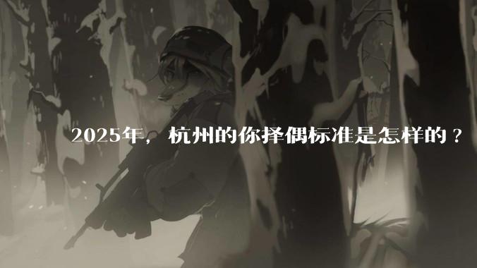 2025年,杭州的你择偶标准是怎样的?