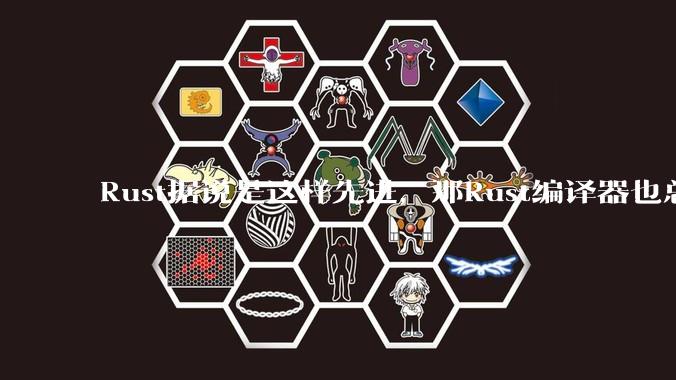 Rust据说是这样先进,那Rust编译器也总该是Rust写的吧?