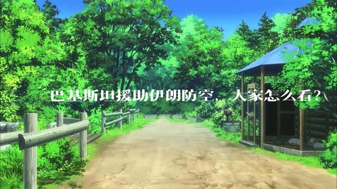 巴基斯坦援助伊朗防空,大家怎么看?