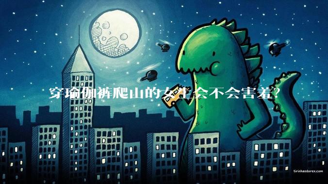 穿瑜伽裤爬山的女生会不会害羞?