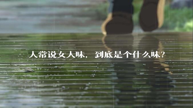 人常说女人味,到底是个什么味?