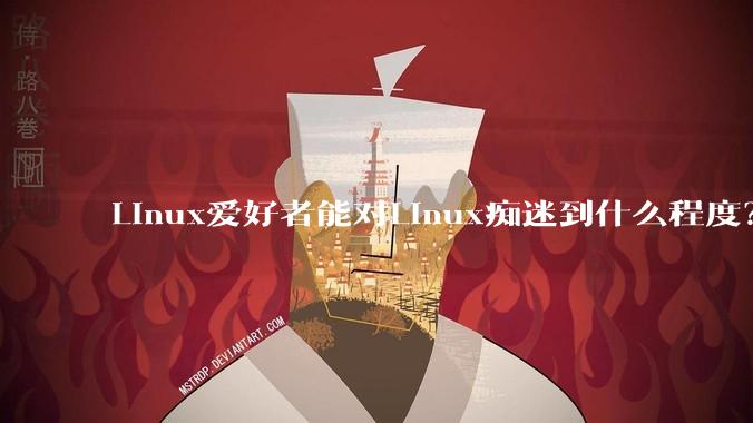 Linux爱好者能对Linux痴迷到什么程度?
